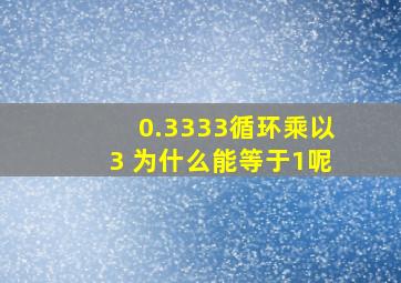 0.3333循环乘以3 为什么能等于1呢